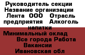 Руководитель секции › Название организации ­ Лента, ООО › Отрасль предприятия ­ Алкоголь, напитки › Минимальный оклад ­ 51 770 - Все города Работа » Вакансии   . Ивановская обл.